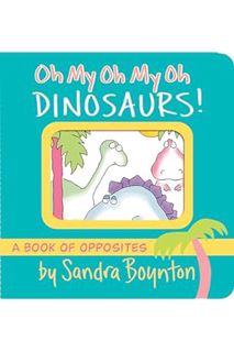 (PDF Download) Oh My Oh My Oh Dinosaurs!: A Book of Opposites (Boynton on Board) by Sandra Boynton