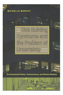 (PDF DOWNLOAD) Sick Building Syndrome and the Problem of Uncertainty: Environmental Politics, Techno