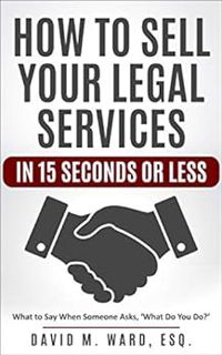 GET [PDF EBOOK EPUB KINDLE] How to Sell Your Legal Services in 15 Seconds or Less: What to Say When