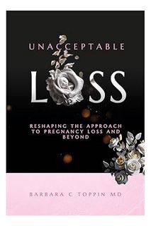 DOWNLOAD Ebook Unacceptable Loss : Reshaping The Approach To Pregnancy Loss and Beyond by Barbara To