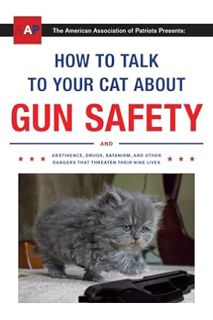 (PDF Ebook) How to Talk to Your Cat About Gun Safety: And Abstinence, Drugs, Satanism, and Other Dan