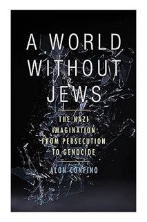 (FREE (PDF) A World Without Jews: The Nazi Imagination from Persecution to Genocide by Alon Confino