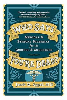 PDF Free Who Says You're Dead?: Medical & Ethical Dilemmas for the Curious & Concerned by Jacob M. A