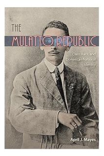 Pdf Free The Mulatto Republic: Class, Race, and Dominican National Identity by April J. Mayes