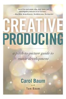 (PDF Free) Creative Producing: A Pitch-to-Picture Guide to Movie Development by Carol Baum