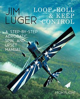 [ACCESS] [KINDLE PDF EBOOK EPUB] Loop, Roll, and Keep Control: A Step-By-Step Aerobatic, Spin, and U