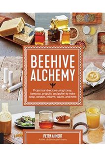 PDF Free Beehive Alchemy: Projects and Recipes Using Honey, Beeswax, Propolis, and Pollen to Make So