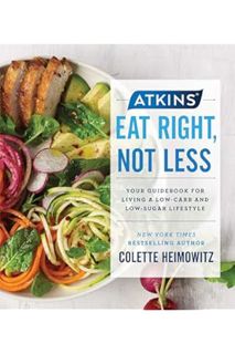 PDF Download Atkins: Eat Right, Not Less: Your Guidebook for Living a Low-Carb and Low-Sugar Lifesty