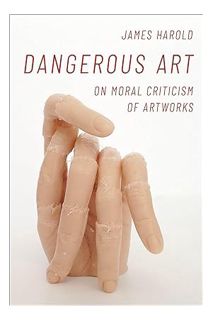 Free Pdf Dangerous Art: On Moral Criticisms of Artwork (Thinking Art) by James Harold