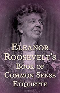 [VIEW] EPUB KINDLE PDF EBOOK Eleanor Roosevelt's Book of Common Sense Etiquette by  Eleanor Roosevel