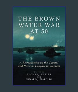 Download Online The Brown Water War at 50: A Retrospective on the Coastal and Riverine Conflict in