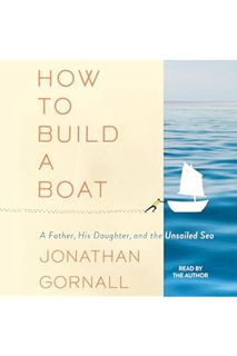 Ebook Free How to Build a Boat: A Father, His Daughter, and the Unsailed Sea by Jonathan Gornall