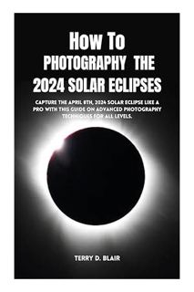 DOWNLOAD Ebook How To Photograph The 2024 Solar Eclipses: Capture the April 8th, 2024 solar eclipse