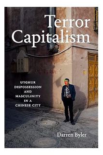 (PDF) DOWNLOAD Terror Capitalism: Uyghur Dispossession and Masculinity in a Chinese City by Darren B