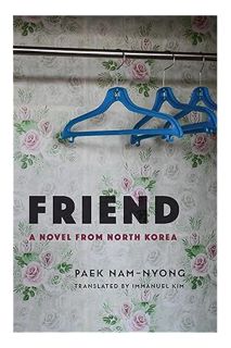 (DOWNLOAD) (Ebook) Friend: A Novel from North Korea (Weatherhead Books on Asia) by Nam-nyong Paek
