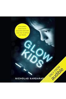 PDF FREE Glow Kids: How Screen Addiction Is Hijacking Our Kids - and How to Break the Trance by Nich