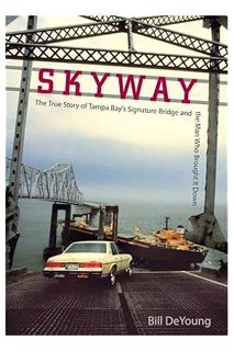 Download EBOOK Skyway: The True Story of Tampa Bay's Signature Bridge and the Man Who Brought It Dow