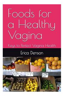 Download (EBOOK) Foods for a Healthy Vagina: Keys to Perfect Vagina Health by Erica Renee Denson