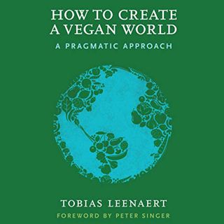 [Access] KINDLE PDF EBOOK EPUB How to Create a Vegan World: A Pragmatic Approach by  Tobias Leenaert