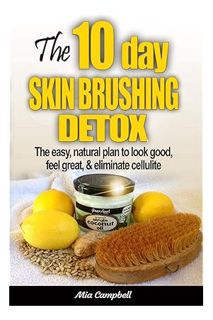(Ebook Free) The 10-Day Skin Brushing Detox: The Easy, Natural Plan to Look Great, Feel Amazing, & E