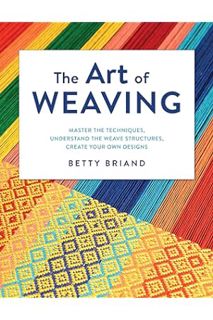 (Pdf Free) The Art of Weaving: Master the Techniques, Understand the Weave Structures, Create Your O