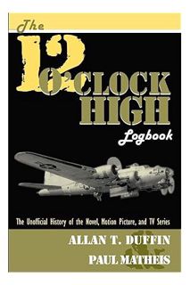 (Pdf Ebook) The 12 O'Clock High Logbook: The Unofficial History of the Novel, Motion Picture, and TV