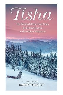 (DOWNLOAD) (Ebook) Tisha: The Wonderful True Love Story of a Young Teacher in the Alaskan Wilderness