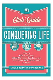 (Download (EBOOK) The Girls' Guide to Conquering Life: How to Ace an Interview, Change a Tire, Talk