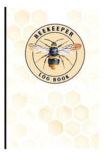 PDF DOWNLOAD Beekeeping Log Book with Honeycomb and Bee cover: Record and keep track of your Hive’s