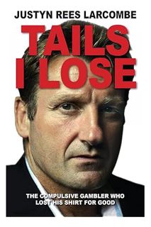 (DOWNLOAD) (Ebook) Tails I Lose: The compulsive gambler who lost his shirt for good by Justyn Rees L