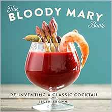 GET [PDF EBOOK EPUB KINDLE] The Bloody Mary Book: Reinventing a Classic Cocktail by Ellen Brown 📚
