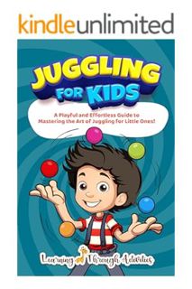 PDF Download Juggling For Kids: A Playful and Effortless Guide to Mastering the Art of Juggling for
