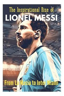 PDF Ebook The Inspirational Rise of Lionel Messi From La Masia to Inter Miami: Soccer story book for