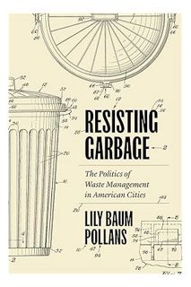 PDF FREE Resisting Garbage: The Politics of Waste Management in American Cities by Lily Baum Pollans