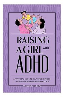 (Download) (Ebook) Raising a Girl with ADHD: A Practical Guide to Help Girls Harness Their Unique St