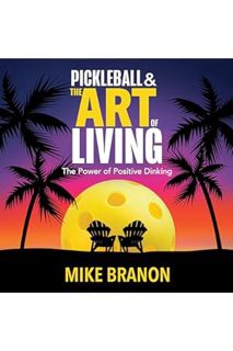 Download EBOOK Pickleball and the Art of Living: The Power of Positive Dinking by Mike Branon