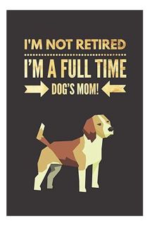 (Download) (Ebook) I'm NOT Retired, I'm a FULLTIME Dog's Mom: Retirement Gift for Beagle Lover | Lin