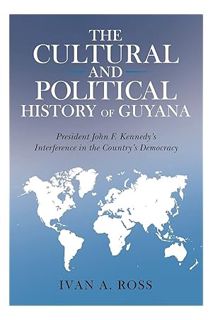 (PDF FREE) The Cultural and Political History of Guyana: President John F. Kennedy's Interference in