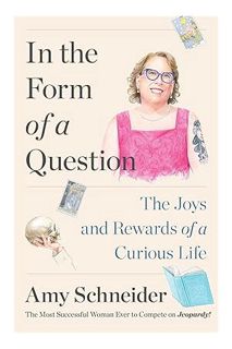 (Download) (Ebook) In the Form of a Question: The Joys and Rewards of a Curious Life by Amy Schneide