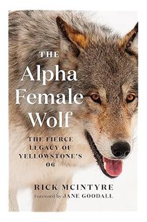 Download Pdf The Alpha Female Wolf: The Fierce Legacy of Yellowstone's 06 (The Alpha Wolves of Yello