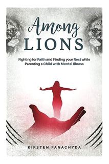 Ebook Download Among Lions: Fighting for Faith and Finding your Rest while Parenting a Child with Me