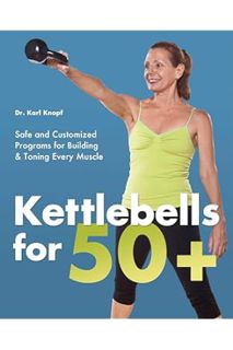 (PDF Free) Kettlebells for 50+: Safe and Customized Programs for Building and Toning Every Muscle by