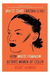 Pdf Ebook White Tears/Brown Scars: How White Feminism Betrays Women of Color by Ruby Hamad