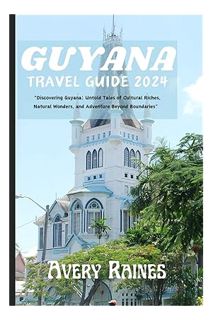 Ebook Download GUYANA TRAVEL GUIDE 2024: ""Discovering Guyana: Untold Tales of Cultural Riches, Natu