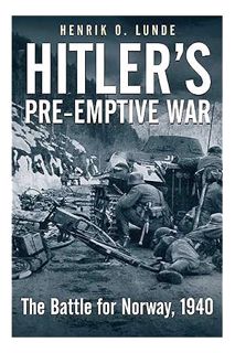 Free PDF Hitler's Pre-emptive War: The Battle for Norway, 1940 by Henrik O. Lunde