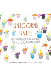 DOWNLOAD Ebook Unicorns Unite: How nonprofits and foundations can build EPIC Partnerships by Jessamy
