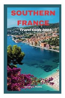 PDF Download SOUTHERN FRANCE TRAVEL GUIDE 2023: Unveiling Southern France: Discover Marseille, Nice,