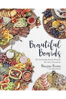 Download Ebook Beautiful Boards: 50 Amazing Snack Boards for Any Occasion by Maegan Brown