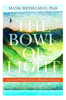 (PDF Download) The Bowl of Light: Ancestral Wisdom from a Hawaiian Shaman by Ph.D. Wesselman, Hank