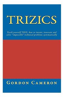 Ebook Download Trizics: Teach yourself TRIZ, how to invent, innovate and solve ""impossible"" techni